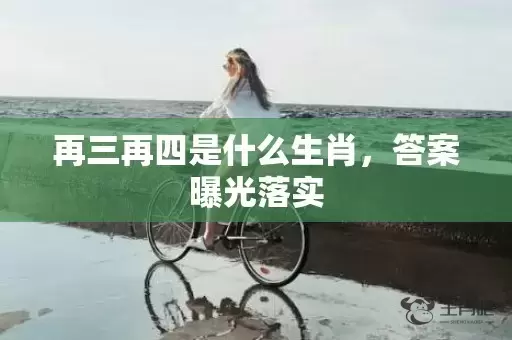 再三再四是什么生肖，答案曝光落实插图
