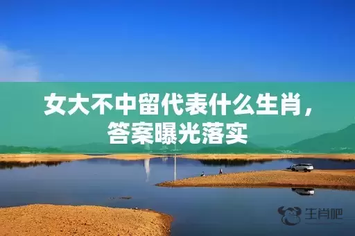 女大不中留代表什么生肖，答案曝光落实插图
