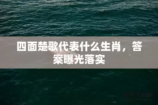 四面楚歌代表什么生肖，答案曝光落实插图
