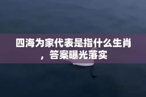 四海为家代表是指什么生肖，答案曝光落实插图