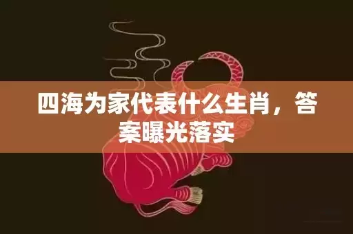 四海为家代表什么生肖，答案曝光落实插图