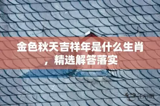 金色秋天吉祥年是什么生肖，精选解答落实插图