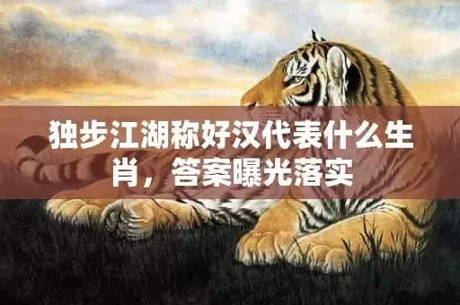 独步江湖称好汉代表什么生肖，答案曝光落实插图
