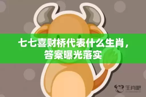 七七喜财桥代表什么生肖，答案曝光落实插图