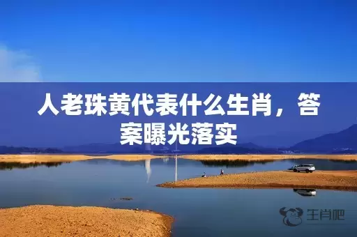 人老珠黄代表什么生肖，答案曝光落实插图