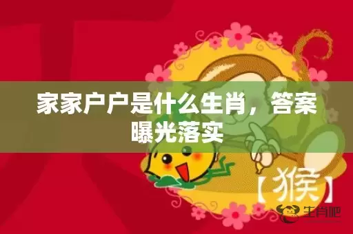 家家户户是什么生肖，答案曝光落实插图