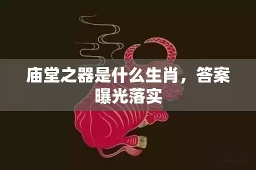 庙堂之器是什么生肖，答案曝光落实插图