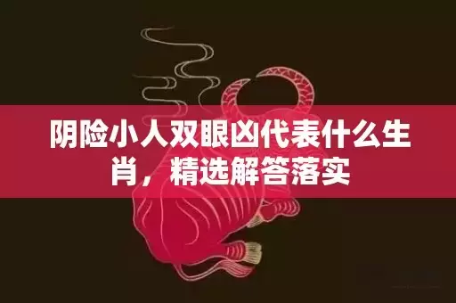 阴险小人双眼凶代表什么生肖，精选解答落实插图