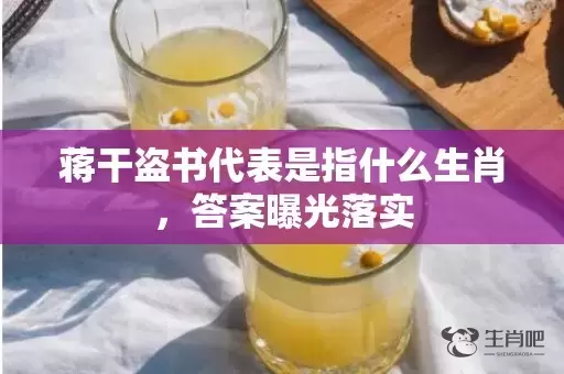 蒋干盗书代表是指什么生肖，答案曝光落实插图