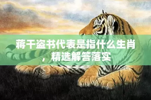 蒋干盗书代表是指什么生肖，精选解答落实插图