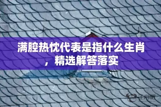 满腔热忱代表是指什么生肖，精选解答落实插图
