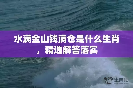水满金山钱满仓是什么生肖，精选解答落实插图