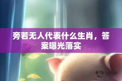 旁若无人代表什么生肖，答案曝光落实插图