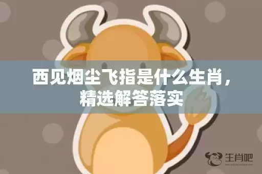 西见烟尘飞指是什么生肖，精选解答落实插图