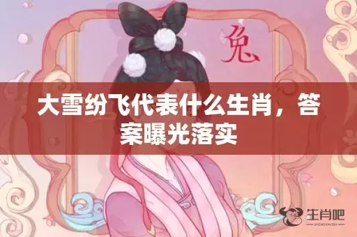 大雪纷飞代表什么生肖，答案曝光落实插图