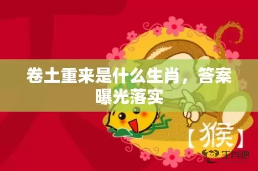 卷土重来是什么生肖，答案曝光落实插图