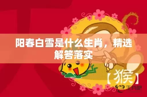 阳春白雪是什么生肖，精选解答落实插图