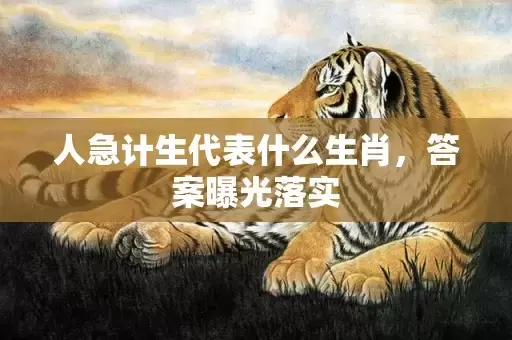 人急计生代表什么生肖，答案曝光落实插图