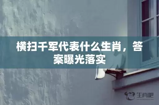横扫千军代表什么生肖，答案曝光落实插图
