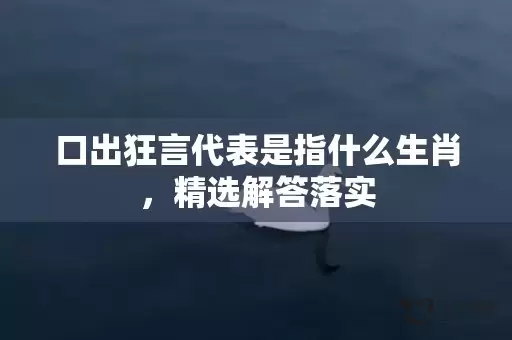 口出狂言代表是指什么生肖，精选解答落实插图