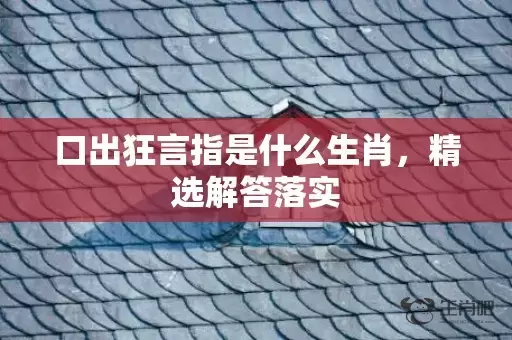 口出狂言指是什么生肖，精选解答落实插图