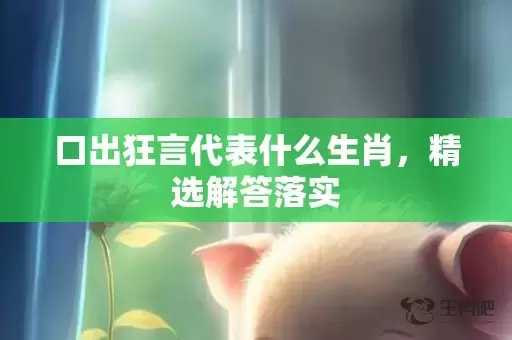 口出狂言代表什么生肖，精选解答落实插图