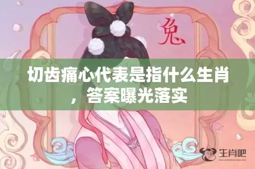 切齿痛心代表是指什么生肖，答案曝光落实插图