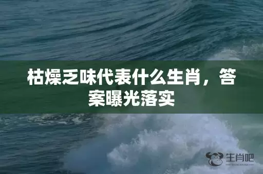 枯燥乏味代表什么生肖，答案曝光落实插图