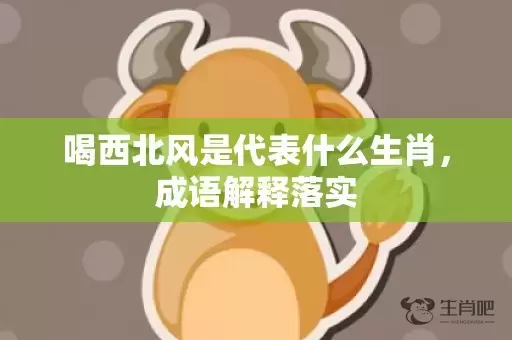 喝西北风是代表什么生肖，成语解释落实插图