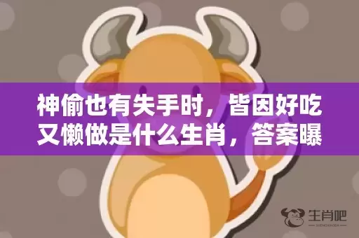 神偷也有失手时，皆因好吃又懒做是什么生肖，答案曝光落实插图