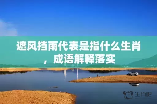 遮风挡雨代表是指什么生肖，成语解释落实插图