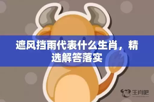 遮风挡雨代表什么生肖，精选解答落实插图