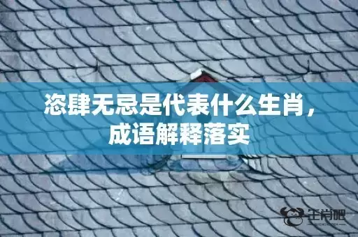 恣肆无忌是代表什么生肖，成语解释落实插图