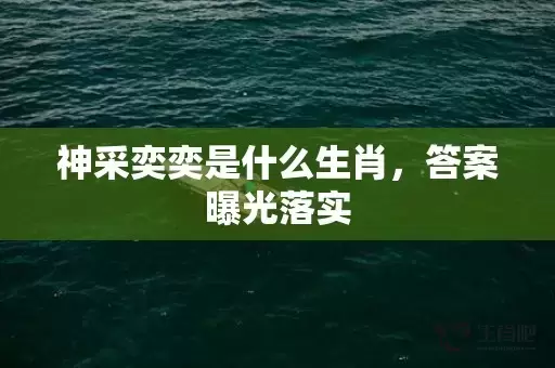神采奕奕是什么生肖，答案曝光落实插图