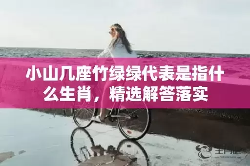 小山几座竹绿绿代表是指什么生肖，精选解答落实插图
