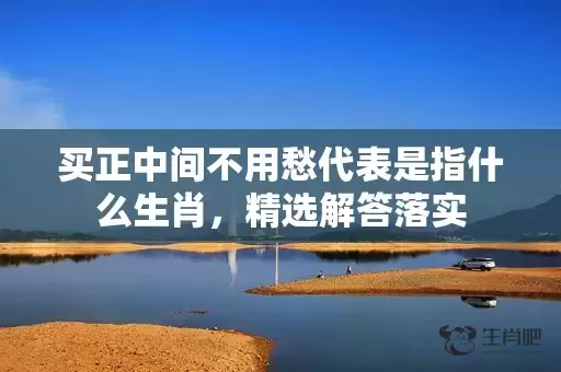 买正中间不用愁代表是指什么生肖，精选解答落实插图
