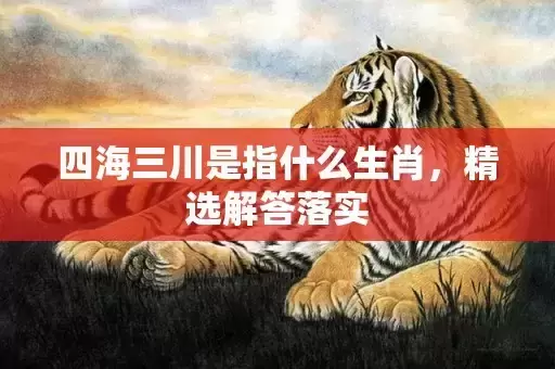 四海三川是指什么生肖，精选解答落实插图