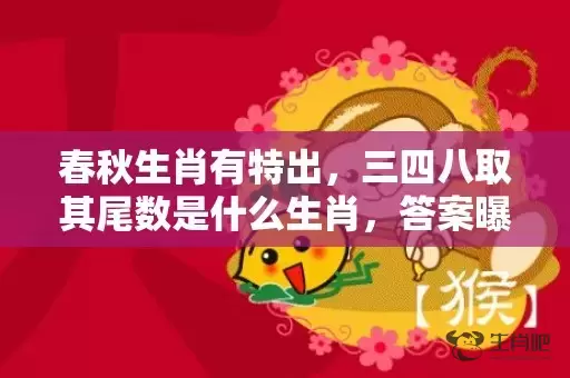春秋生肖有特出，三四八取其尾数是什么生肖，答案曝光落实插图