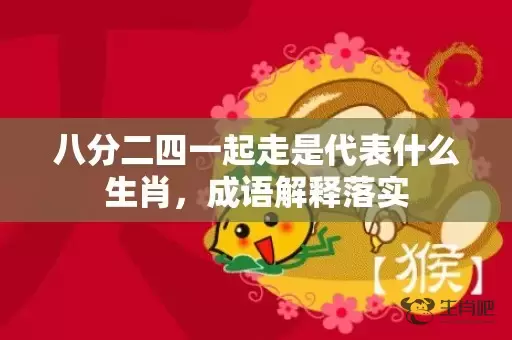 八分二四一起走是代表什么生肖，成语解释落实插图