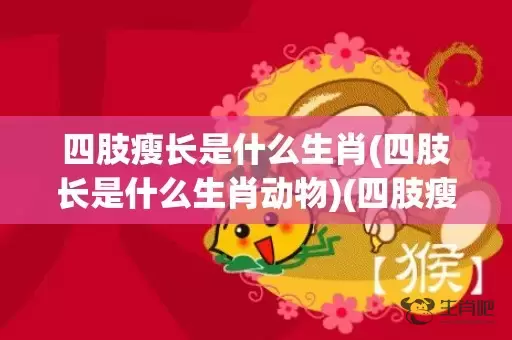 四肢瘦长是什么生肖(四肢长是什么生肖动物)(四肢瘦长是什么生肖动物图片)插图
