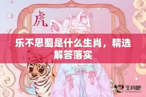 乐不思蜀是什么生肖，精选解答落实插图
