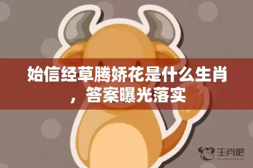 始信经草腾娇花是什么生肖，答案曝光落实插图