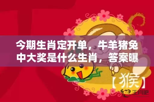 今期生肖定开单，牛羊猪兔中大奖是什么生肖，答案曝光落实插图