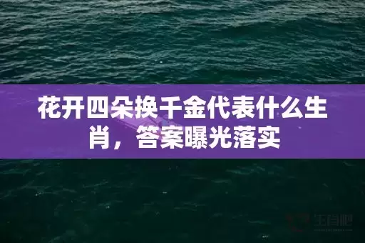 花开四朵换千金代表什么生肖，答案曝光落实插图