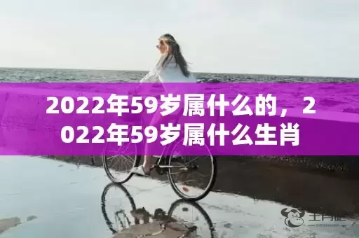 2022年59岁属什么的，2022年59岁属什么生肖插图