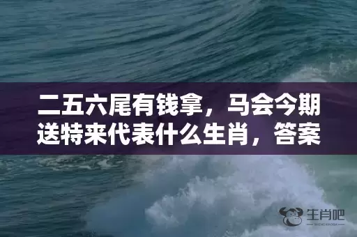 二五六尾有钱拿，马会今期送特来代表什么生肖，答案曝光落实插图
