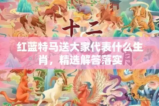 红蓝特马送大家代表什么生肖，精选解答落实插图
