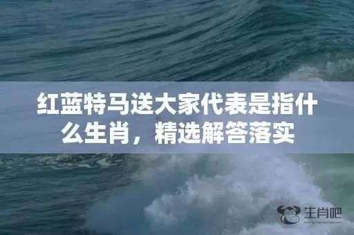 红蓝特马送大家代表是指什么生肖，精选解答落实插图