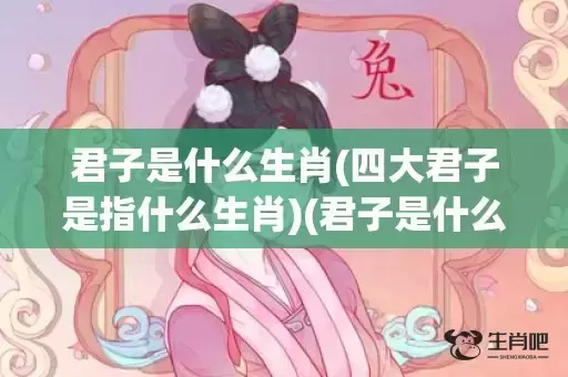 君子是什么生肖(四大君子是指什么生肖)(君子是什么生肖?)插图