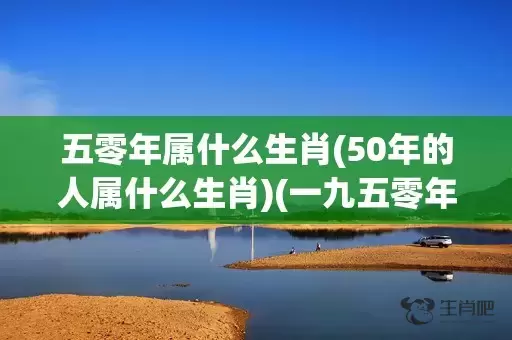五零年属什么生肖(50年的人属什么生肖)(一九五零年属什么生肖)插图